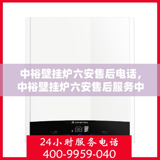 中裕壁挂炉六安售后电话，中裕壁挂炉六安售后服务中心联系电话
