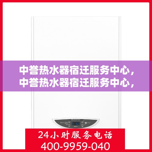 中誉热水器宿迁服务中心，中誉热水器宿迁服务中心，专业维修与优质服务并行