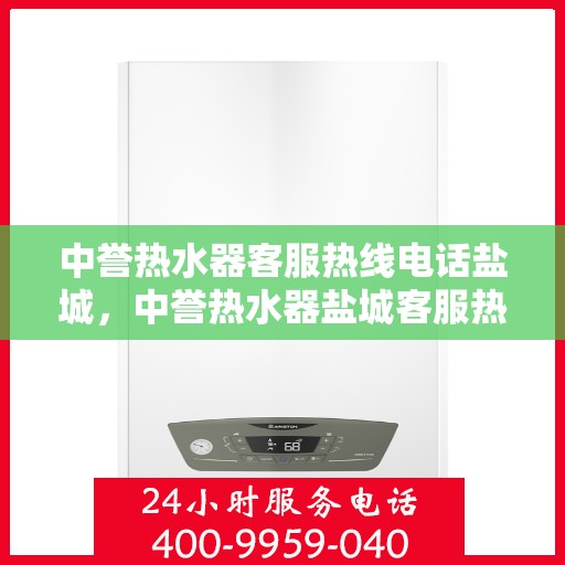 中誉热水器客服热线电话盐城，中誉热水器盐城客服热线电话全解析