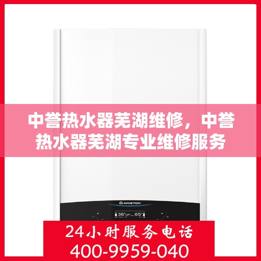中誉热水器芜湖维修，中誉热水器芜湖专业维修服务
