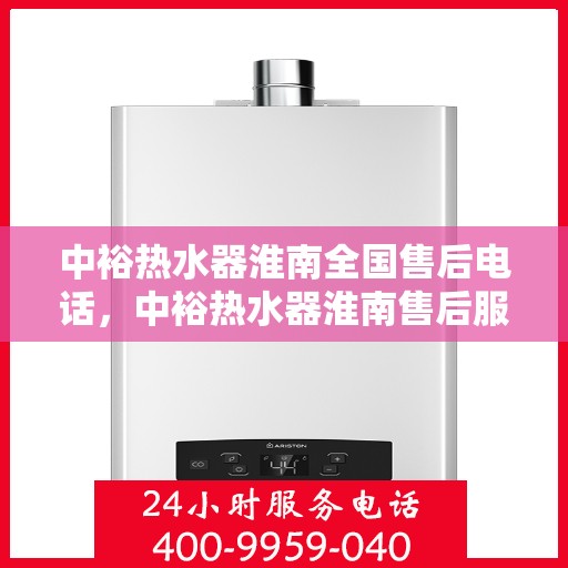 中裕热水器淮南全国售后电话，中裕热水器淮南售后服务热线及全国售后电话全攻略