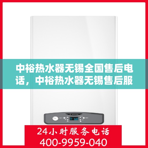 中裕热水器无锡全国售后电话，中裕热水器无锡售后服务热线及全国售后电话汇总