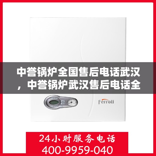 中誉锅炉全国售后电话武汉，中誉锅炉武汉售后电话全攻略，一站式全国售后服务热线