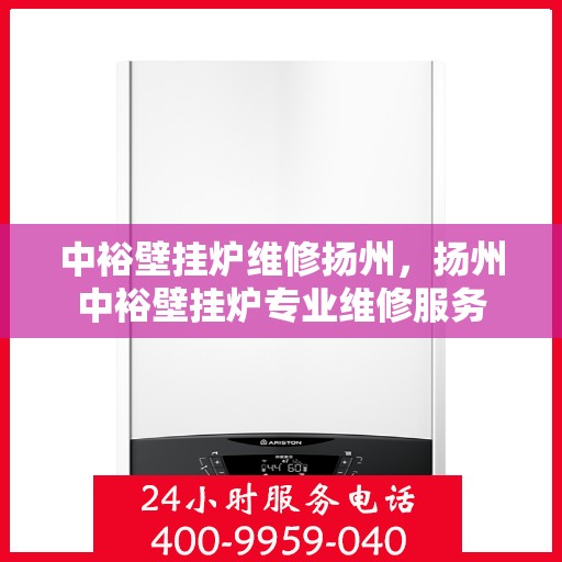 中裕壁挂炉维修扬州，扬州中裕壁挂炉专业维修服务