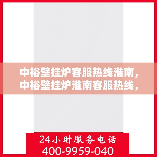 中裕壁挂炉客服热线淮南，中裕壁挂炉淮南客服热线，专业解答，温暖您的生活