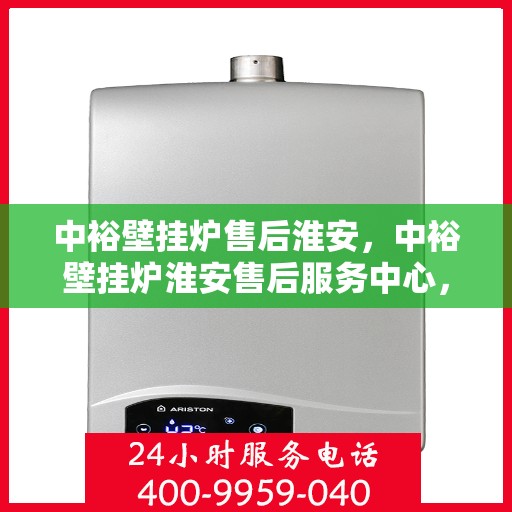中裕壁挂炉售后淮安，中裕壁挂炉淮安售后服务中心，专业维修与贴心服务