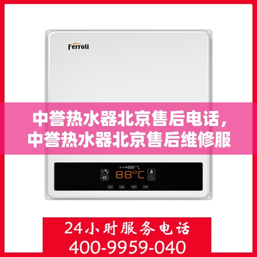 中誉热水器北京售后电话，中誉热水器北京售后维修服务热线及联系方式