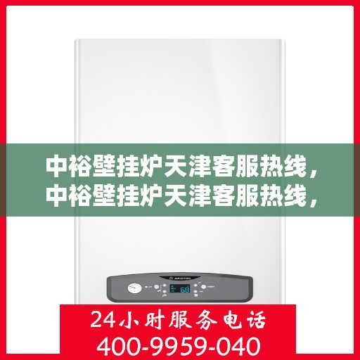 中裕壁挂炉天津客服热线，中裕壁挂炉天津客服热线，专业解决您的问题，贴心服务就在身边！