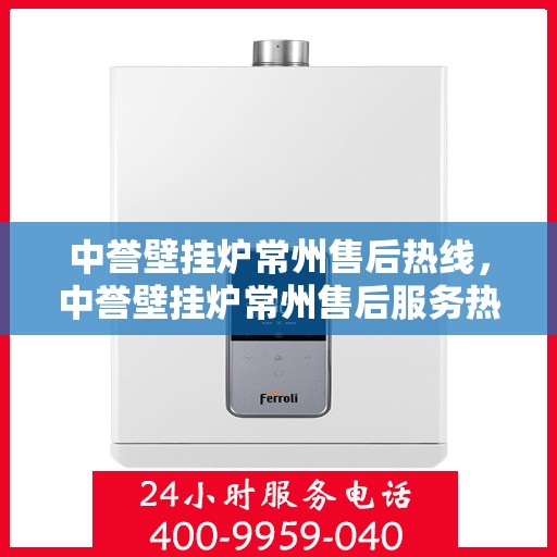 中誉壁挂炉常州售后热线，中誉壁挂炉常州售后服务热线，专业解决您的壁挂炉问题