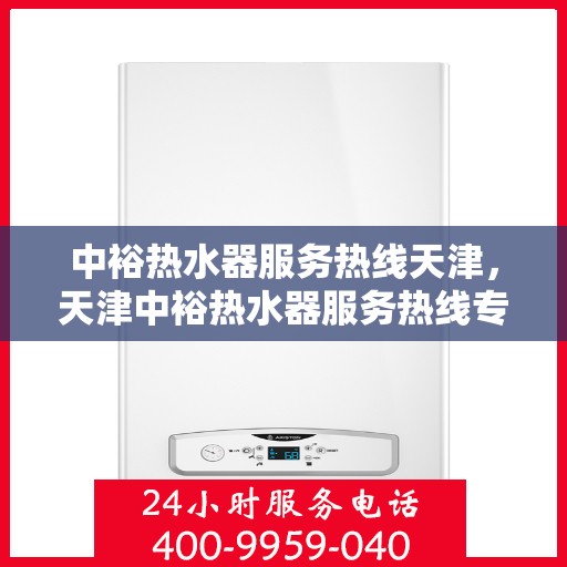 中裕热水器服务热线天津，天津中裕热水器服务热线专业支持