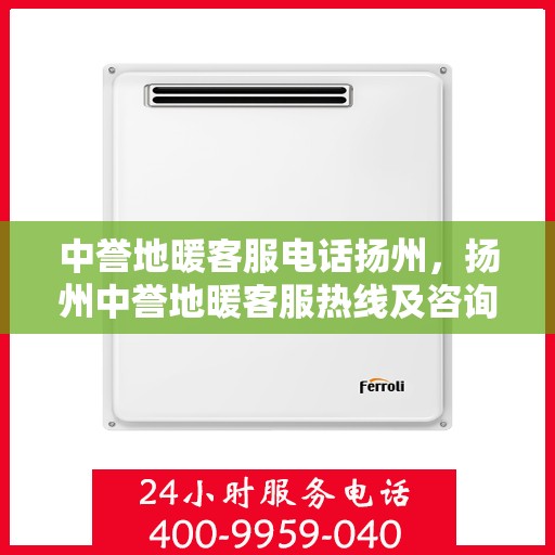 中誉地暖客服电话扬州，扬州中誉地暖客服热线及咨询联系方式