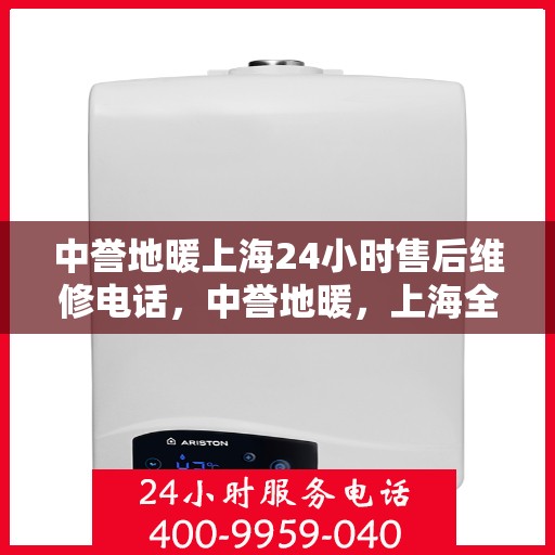 中誉地暖上海24小时售后维修电话，中誉地暖，上海全天候24小时售后维修热线