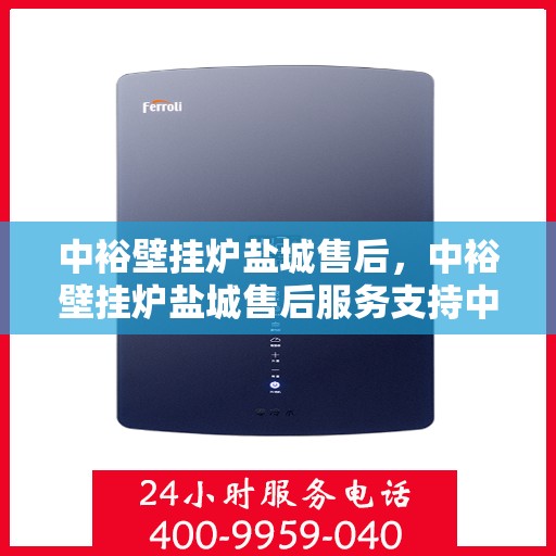 中裕壁挂炉盐城售后，中裕壁挂炉盐城售后服务支持中心