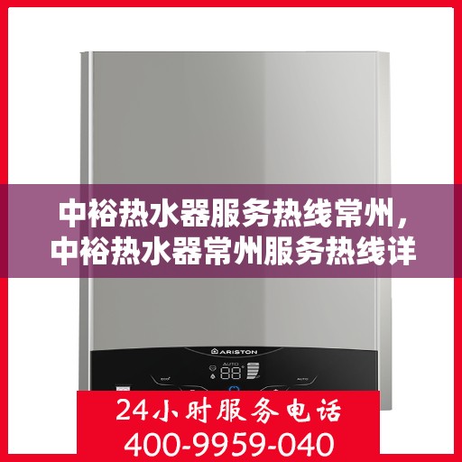 中裕热水器服务热线常州，中裕热水器常州服务热线详解，专业维修与保养一站式解决方案