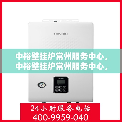 中裕壁挂炉常州服务中心，中裕壁挂炉常州服务中心，专业维修与优质服务并行