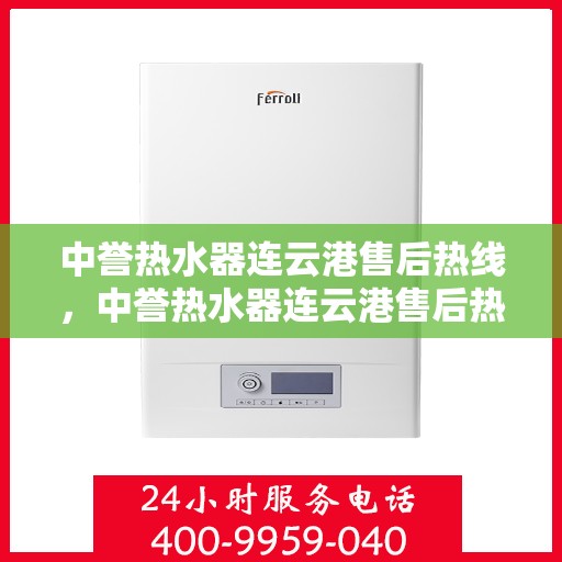 中誉热水器连云港售后热线，中誉热水器连云港售后热线，专业维修与咨询一站式服务