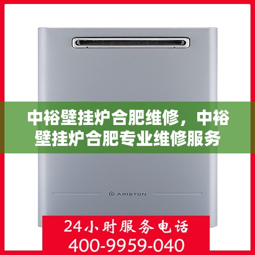 中裕壁挂炉合肥维修，中裕壁挂炉合肥专业维修服务