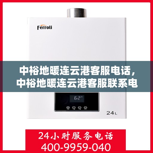 中裕地暖连云港客服电话，中裕地暖连云港客服联系电话及售后服务支持