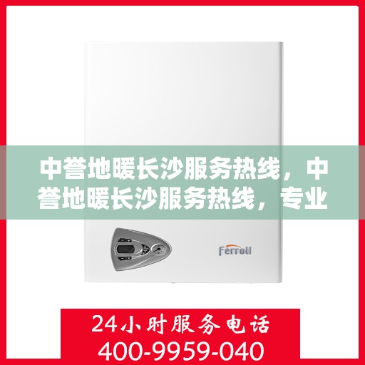 中誉地暖长沙服务热线，中誉地暖长沙服务热线，专业温暖，一触即达