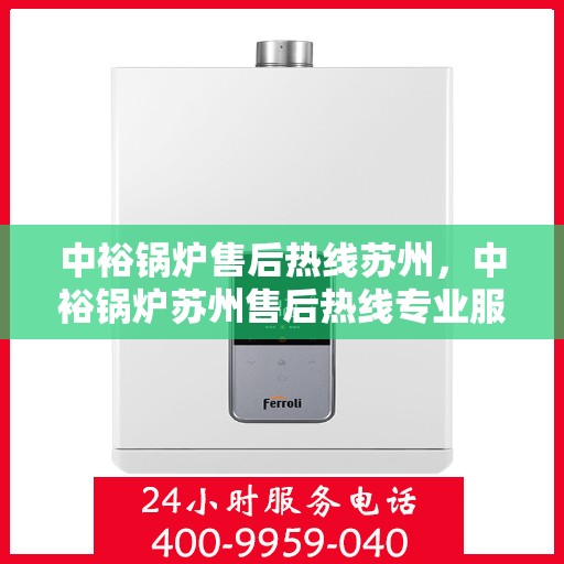 中裕锅炉售后热线苏州，中裕锅炉苏州售后热线专业服务，为您解答疑虑！