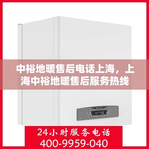 中裕地暖售后电话上海，上海中裕地暖售后服务热线
