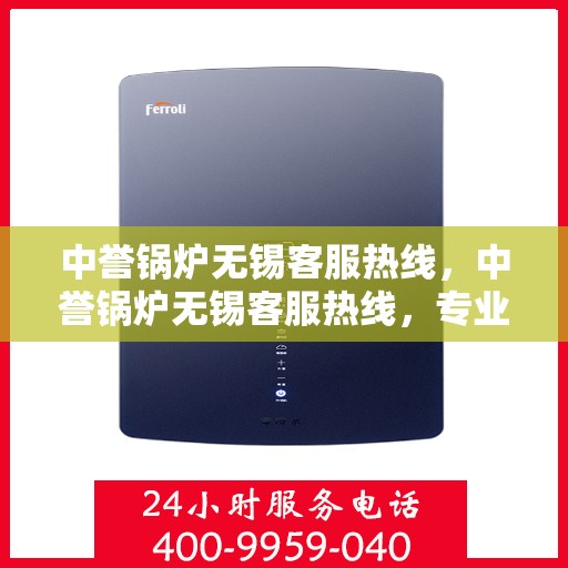 中誉锅炉无锡客服热线，中誉锅炉无锡客服热线，专业解答，贴心服务