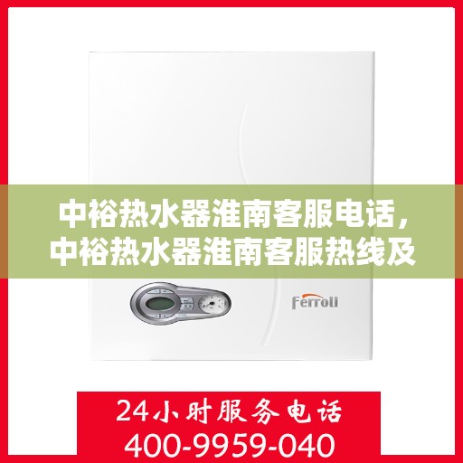 中裕热水器淮南客服电话，中裕热水器淮南客服热线及咨询服务中心联系方式