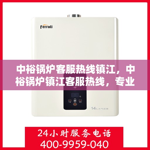 中裕锅炉客服热线镇江，中裕锅炉镇江客服热线，专业解答，贴心服务